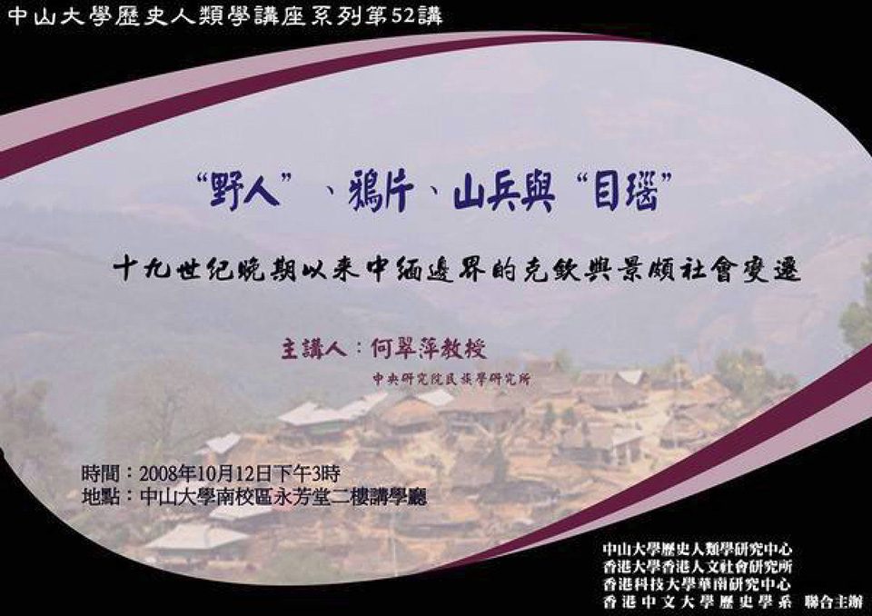 Historical Anthropology Lecture Series: Lecture on “‘Barbarians’, Opium, Soldiers and ‘Manau’: Transformation of Kachi and Jingpo Societies along the China-Burma Border since the Late 19th Century” by Professor Ts’ui-p’ing Ho (October 12, 2008)